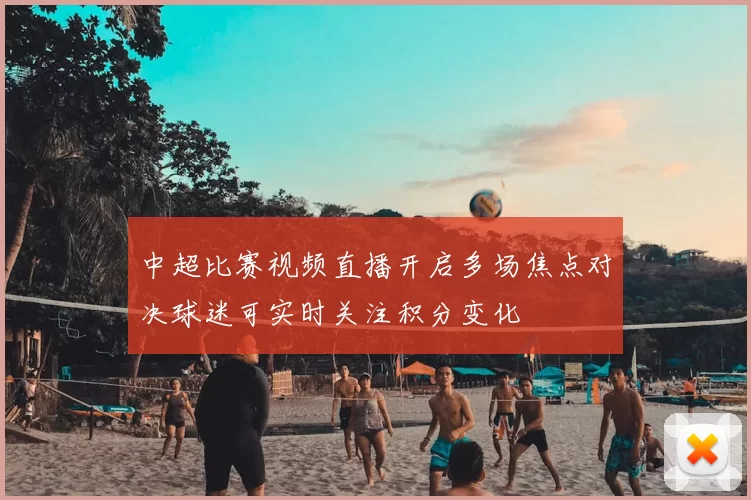中超比赛视频直播开启多场焦点对决球迷可实时关注积分变化