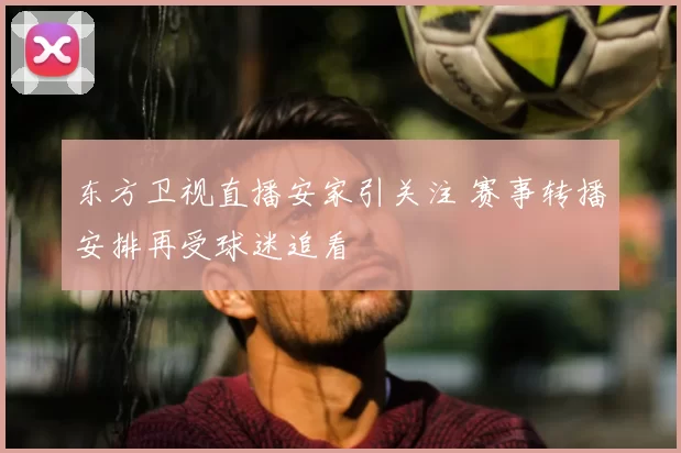 东方卫视直播安家引关注 赛事转播安排再受球迷追看