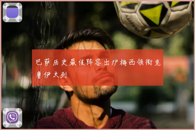 巴萨历史最佳阵容出炉梅西领衔克鲁伊夫列