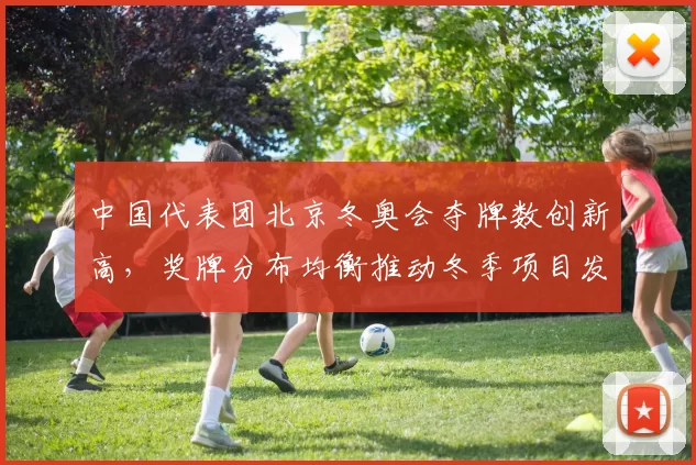 中国代表团北京冬奥会夺牌数创新高,奖牌分布均衡推动冬季项目发展