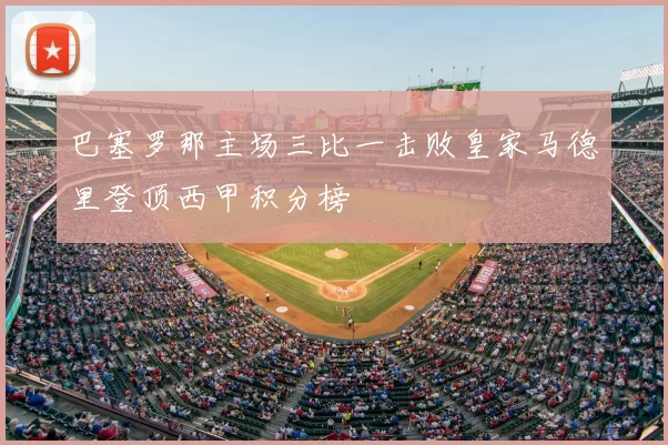 巴塞罗那主场三比一击败皇家马德里登顶西甲积分榜