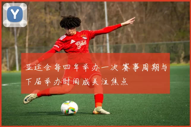 亚运会每四年举办一次 赛事周期与下届举办时间成关注焦点