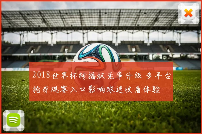 2018世界杯转播权竞争升级 多平台抢夺观赛入口影响球迷收看体验