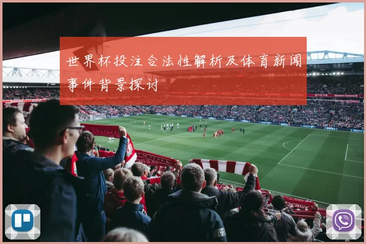 世界杯投注合法性解析及体育新闻事件背景探讨
