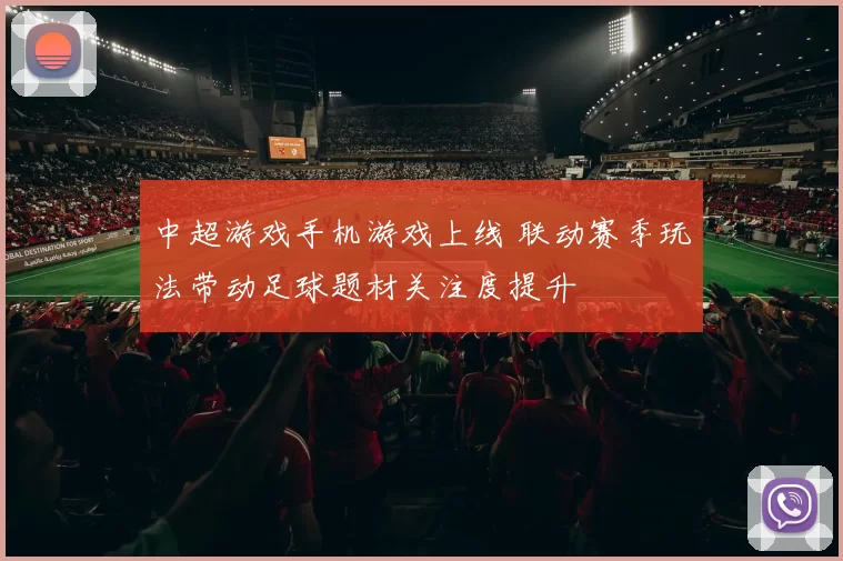 中超游戏手机游戏上线 联动赛季玩法带动足球题材关注度提升
