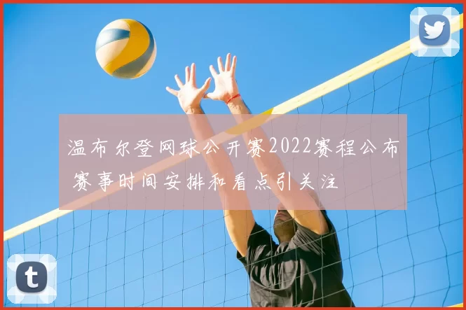 温布尔登网球公开赛2022赛程公布 赛事时间安排和看点引关注