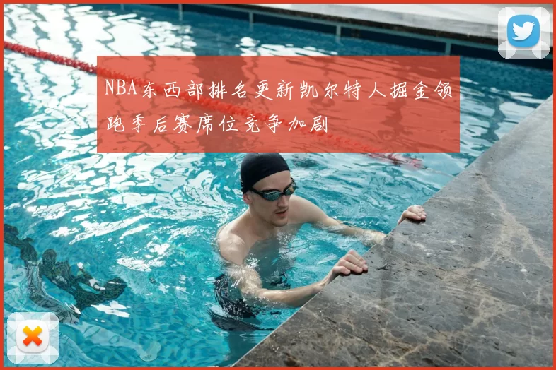 NBA东西部排名更新凯尔特人掘金领跑季后赛席位竞争加剧