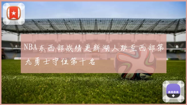 NBA东西部战绩更新湖人跌至西部第九勇士守住第十名