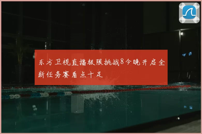 东方卫视直播极限挑战8今晚开启全新任务赛看点十足