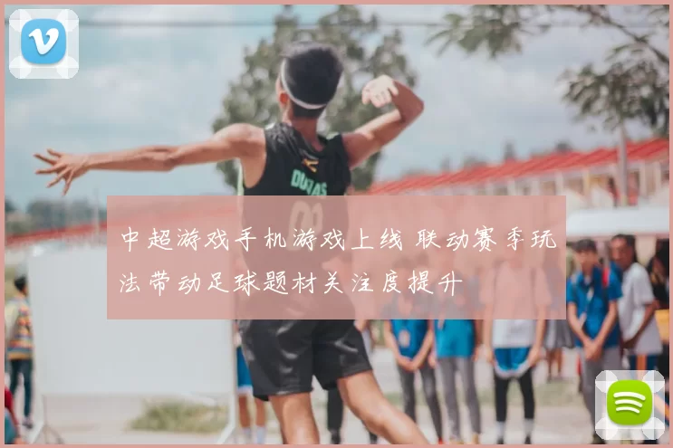 中超游戏手机游戏上线 联动赛季玩法带动足球题材关注度提升