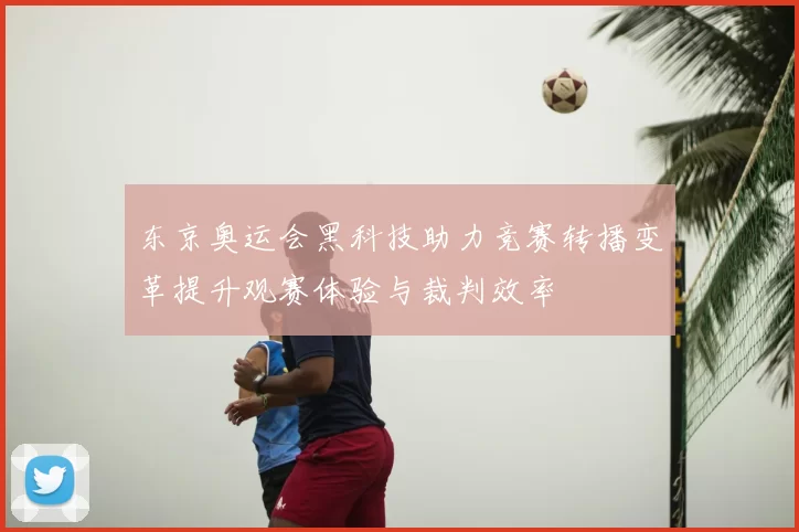 东京奥运会黑科技助力竞赛转播变革提升观赛体验与裁判效率