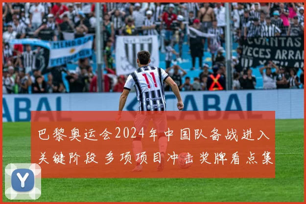 巴黎奥运会2024年中国队备战进入关键阶段 多项项目冲击奖牌看点集中