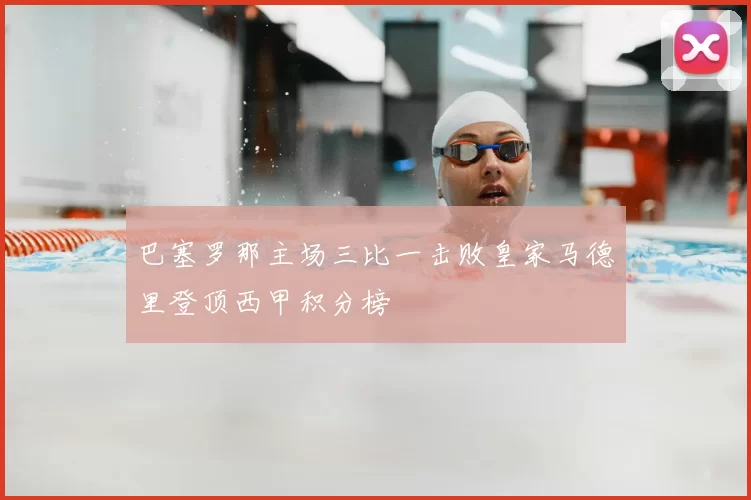 巴塞罗那主场三比一击败皇家马德里登顶西甲积分榜