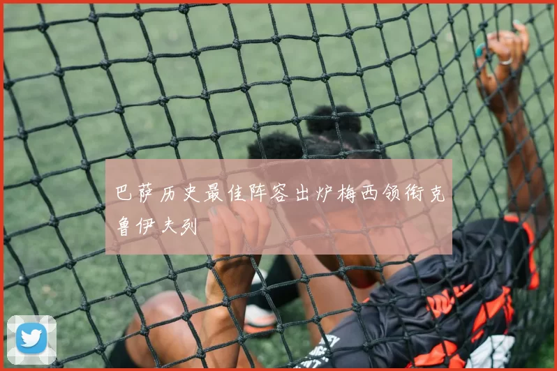 巴萨历史最佳阵容出炉梅西领衔克鲁伊夫列