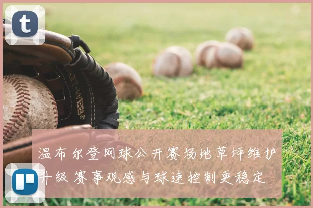 温布尔登网球公开赛场地草坪维护升级 赛事观感与球速控制更稳定