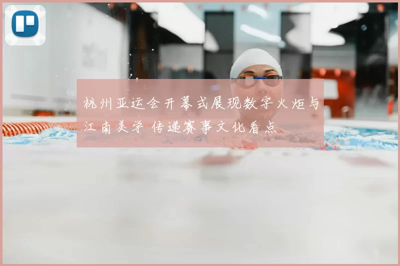 杭州亚运会开幕式展现数字火炬与江南美学 传递赛事文化看点
