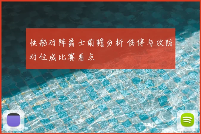 快船对阵爵士前瞻分析 伤停与攻防对位成比赛看点