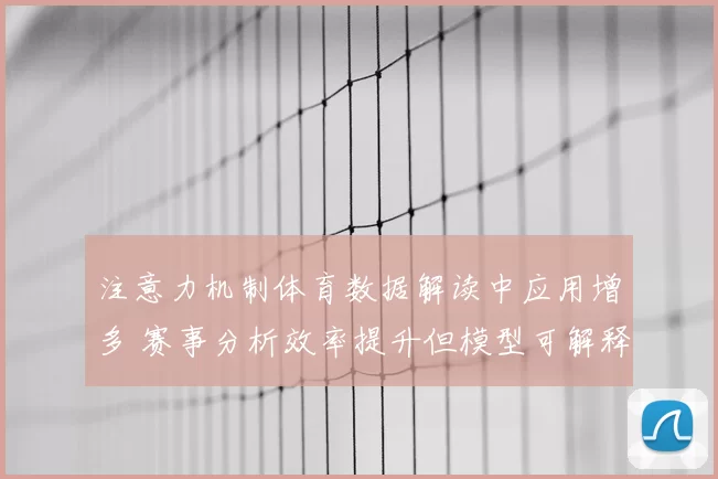 注意力机制体育数据解读中应用增多 赛事分析效率提升但模型可解释性受关注
