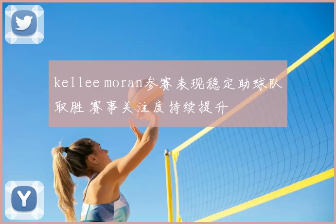 kellee moran参赛表现稳定助球队取胜 赛事关注度持续提升