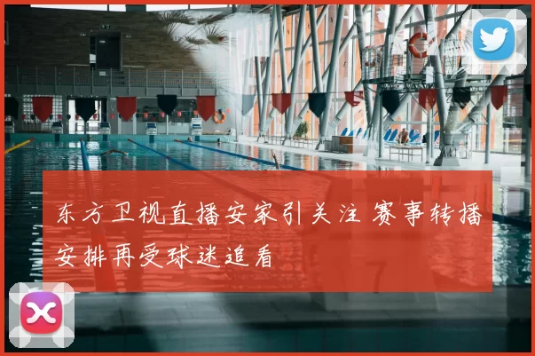 东方卫视直播安家引关注 赛事转播安排再受球迷追看