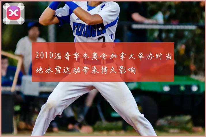 2010温哥华冬奥会加拿大举办对当地冰雪运动带来持久影响