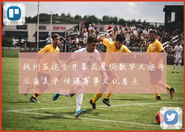 杭州亚运会开幕式展现数字火炬与江南美学 传递赛事文化看点