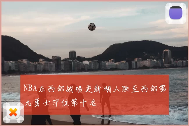 NBA东西部战绩更新湖人跌至西部第九勇士守住第十名