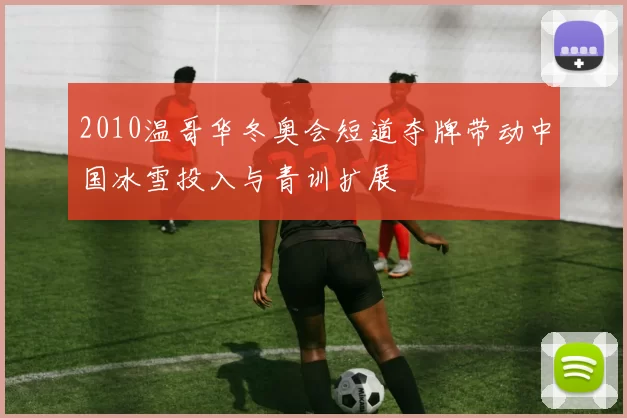 2010温哥华冬奥会短道夺牌带动中国冰雪投入与青训扩展
