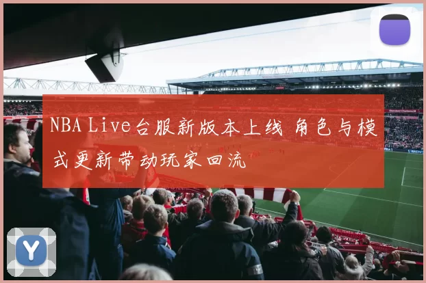 NBA Live台服新版本上线 角色与模式更新带动玩家回流