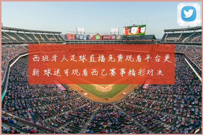 西班牙人足球直播免费观看平台更新 球迷可观看西乙赛事精彩对决