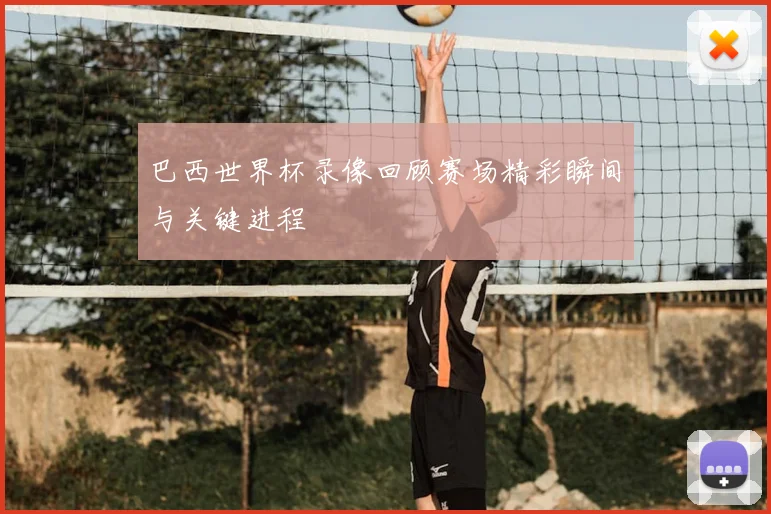 巴西世界杯录像回顾赛场精彩瞬间与关键进程