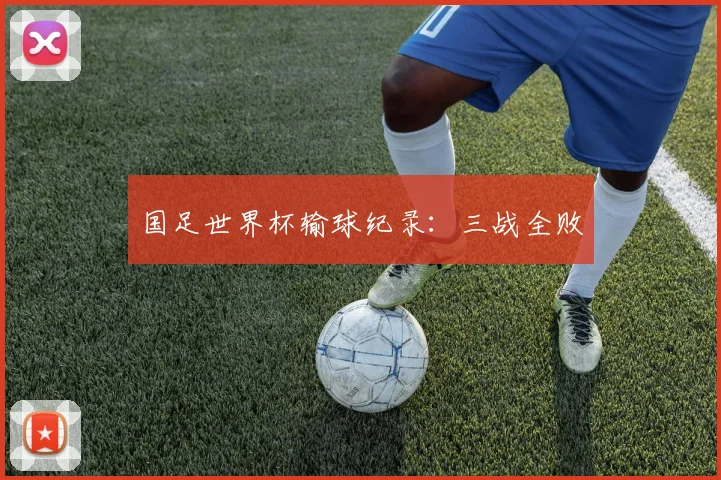 国足世界杯输球纪录:三战全败