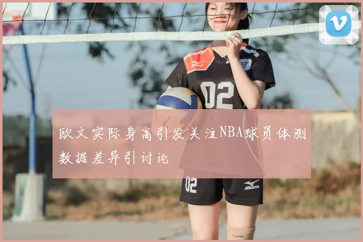欧文实际身高引发关注NBA球员体测数据差异引讨论