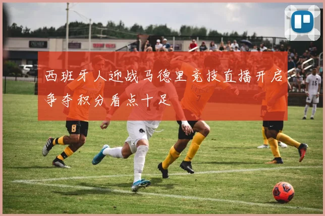 西班牙人迎战马德里竞技直播开启争夺积分看点十足