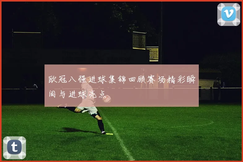 欧冠八强进球集锦回顾赛场精彩瞬间与进球亮点