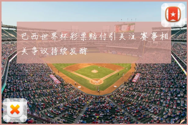 巴西世界杯彩票赔付引关注 赛事相关争议持续发酵