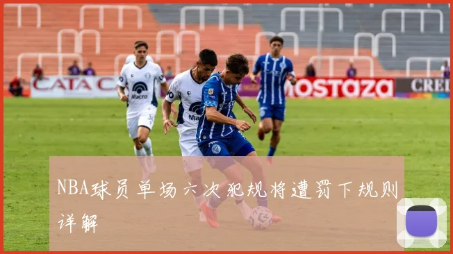 NBA球员单场六次犯规将遭罚下规则详解